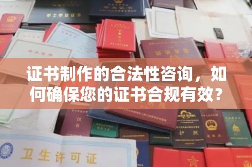 兴县证书制作的合法性咨询，如何确保您的证书合规有效？